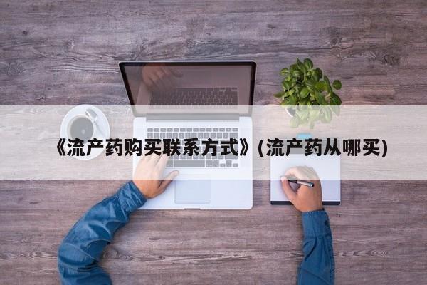 米非司酮私人微信号《流产药购买联系方式》(流产药从哪买)