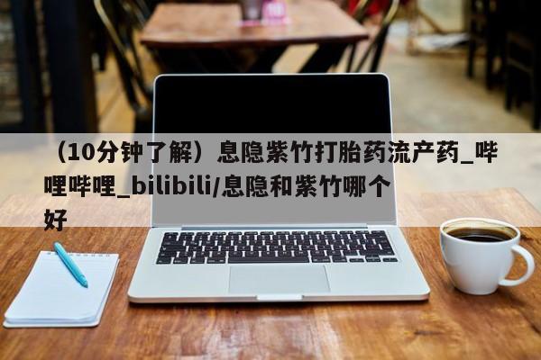 网上米非司酮打胎药官网（10分钟了解）息隐紫竹打胎药流产药_哔哩哔哩_bilibili/息隐和紫竹哪个好