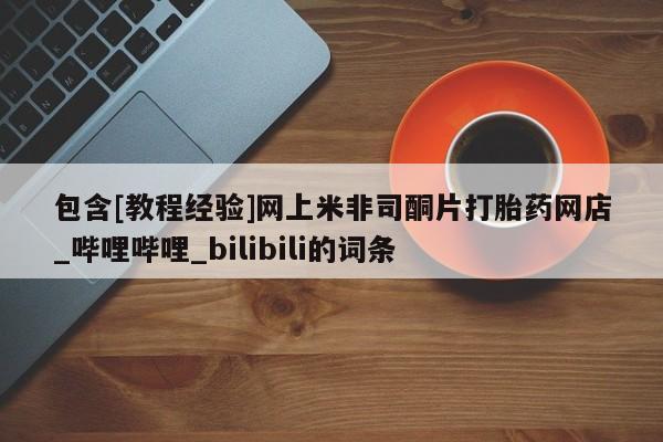 米非米索包含[教程经验]网上米非司酮片打胎药网店_哔哩哔哩_bilibili的词条