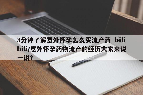 堕胎药3分钟了解意外怀孕怎么买流产药_bilibili/意外怀孕药物流产的经历大家来说一说?