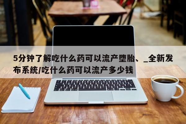 米非司酮私人微信号5分钟了解吃什么药可以流产堕胎、_全新发布系统/吃什么药可以流产多少钱