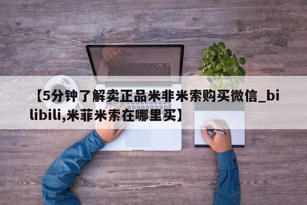 米非米索购买方式【5分钟了解卖正品米非米索购买微信_bilibili,米菲米索在哪里买】
