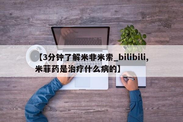 米非米索购买联系方式【3分钟了解米非米索_bilibili,米菲药是治疗什么病的】