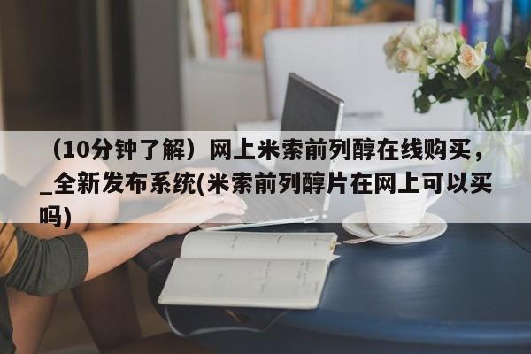 米非司酮私人微信号（10分钟了解）网上米索前列醇在线购买，_全新发布系统(米索前列醇片在网上可以买吗)