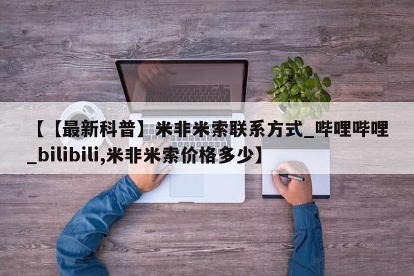 米非米索购买链接联系微信【【最新科普】米非米索联系方式_哔哩哔哩_bilibili,米非米索价格多少】