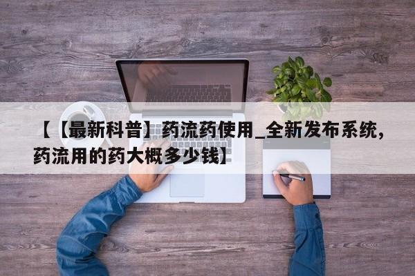 米非司酮私人微信号【【最新科普】药流药使用_全新发布系统,药流用的药大概多少钱】
