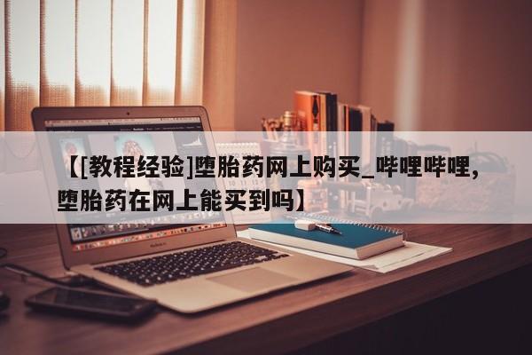 米非米索购买微信【[教程经验]堕胎药网上购买_哔哩哔哩,堕胎药在网上能买到吗】