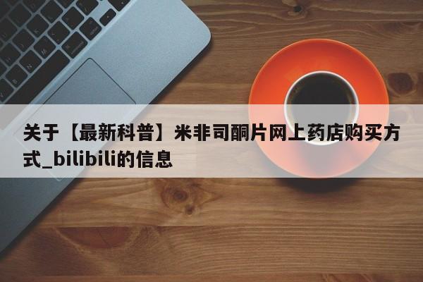 米非司酮打胎药官网关于【最新科普】米非司酮片网上药店购买方式_bilibili的信息