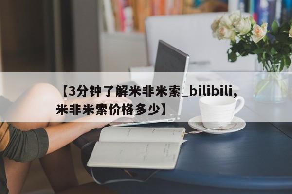 米非米索购买联系方式【3分钟了解米非米索_bilibili,米非米索价格多少】