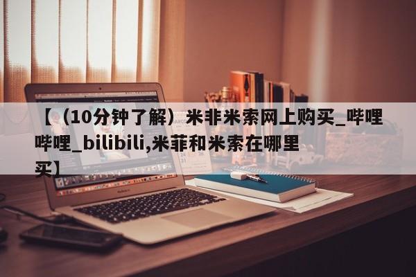 米非米索购买链接联系微信【（10分钟了解）米非米索网上购买_哔哩哔哩_bilibili,米菲和米索在哪里买】