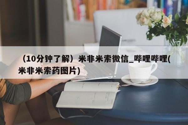 米非米索购买方式（10分钟了解）米非米索微信_哔哩哔哩(米非米索药图片)