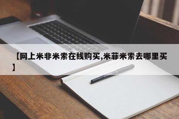 米非司酮打胎药官网【网上米非米索在线购买,米菲米索去哪里买】