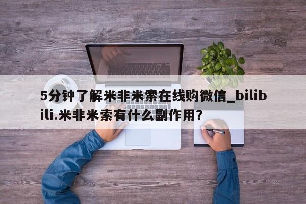 打胎药米非司酮网店,5分钟了解米非米索在线购微信_bilibili.米非米索有什么副作用？