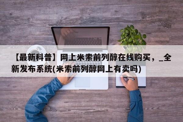 米非司酮私人微信号【最新科普】网上米索前列醇在线购买，_全新发布系统(米索前列醇网上有卖吗)