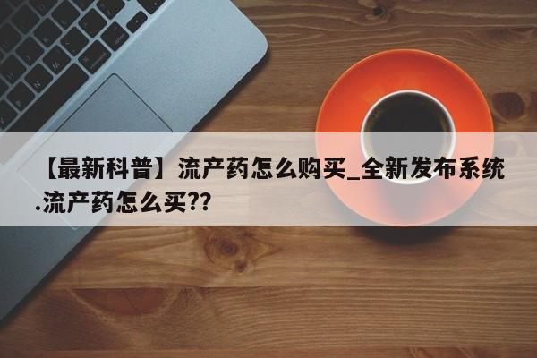 米非米索购买微信【最新科普】流产药怎么购买_全新发布系统.流产药怎么买?？