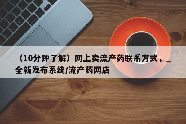 米非司酮私人微信号（10分钟了解）网上卖流产药联系方式，_全新发布系统/流产药网店