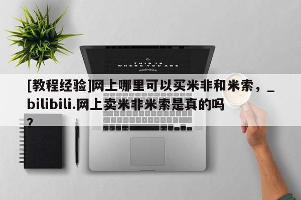 米非司酮私人微信号[教程经验]网上哪里可以买米非和米索，_bilibili.网上卖米非米索是真的吗？