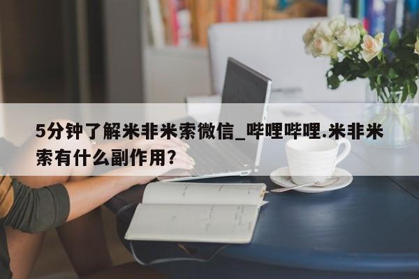 堕胎药5分钟了解米非米索微信_哔哩哔哩.米非米索有什么副作用？