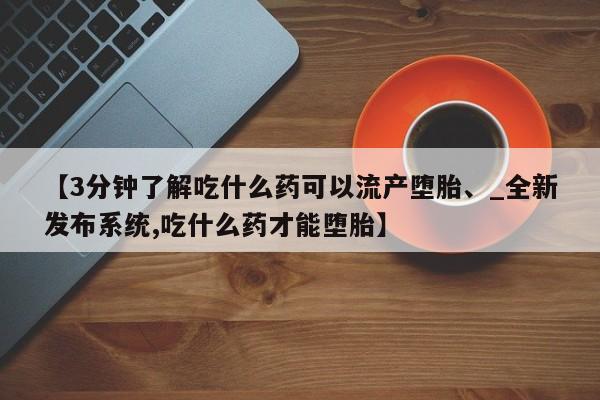 米非司酮私人微信号【3分钟了解吃什么药可以流产堕胎、_全新发布系统,吃什么药才能堕胎】