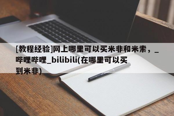 米非司酮私人微信号[教程经验]网上哪里可以买米非和米索，_哔哩哔哩_bilibili(在哪里可以买到米非)