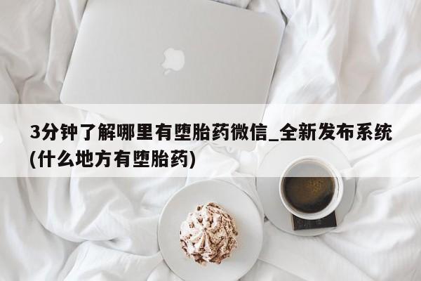 米非米索购买联系方式3分钟了解哪里有堕胎药微信_全新发布系统(什么地方有堕胎药)