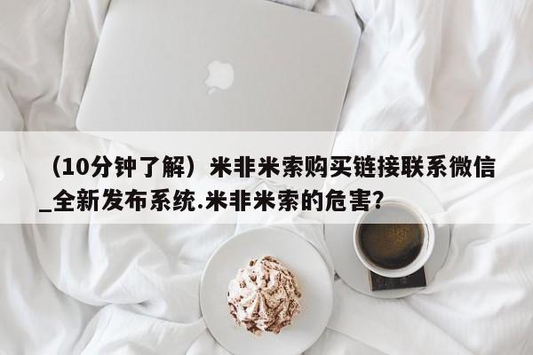 米非米索购买方式（10分钟了解）米非米索购买链接联系微信_全新发布系统.米非米索的危害？