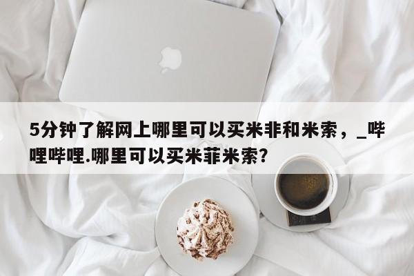 米非司酮私人微信号5分钟了解网上哪里可以买米非和米索，_哔哩哔哩.哪里可以买米菲米索？