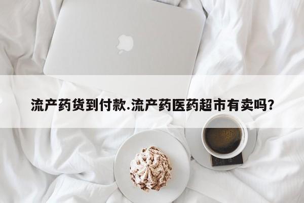 米非司酮私人微信号流产药货到付款.流产药医药超市有卖吗？