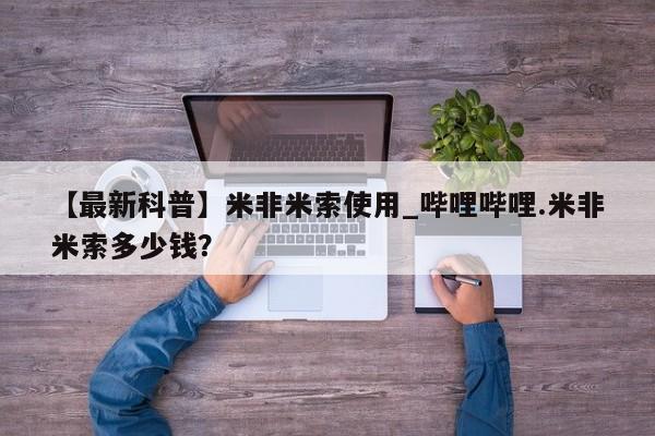 米非米索购买方式【最新科普】米非米索使用_哔哩哔哩.米非米索多少钱？