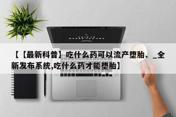 米非司酮私人微信号【【最新科普】吃什么药可以流产堕胎、_全新发布系统,吃什么药才能堕胎】