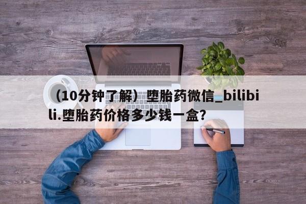打胎药米非司酮网店,（10分钟了解）堕胎药微信_bilibili.堕胎药价格多少钱一盒？