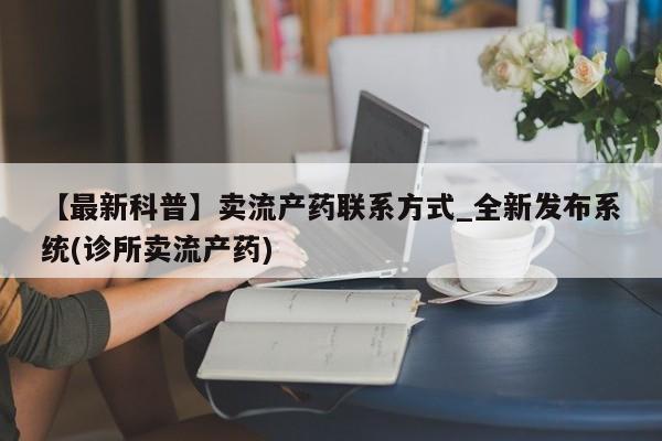 米非司酮私人微信号【最新科普】卖流产药联系方式_全新发布系统(诊所卖流产药)