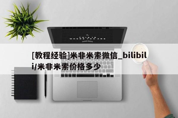 米非米索[教程经验]米非米索微信_bilibili/米非米索价格多少
