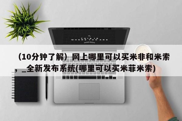 米非司酮私人微信号（10分钟了解）网上哪里可以买米非和米索，_全新发布系统(哪里可以买米菲米索)