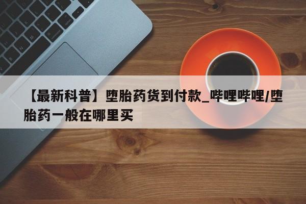 米非米索购买链接联系微信【最新科普】堕胎药货到付款_哔哩哔哩/堕胎药一般在哪里买