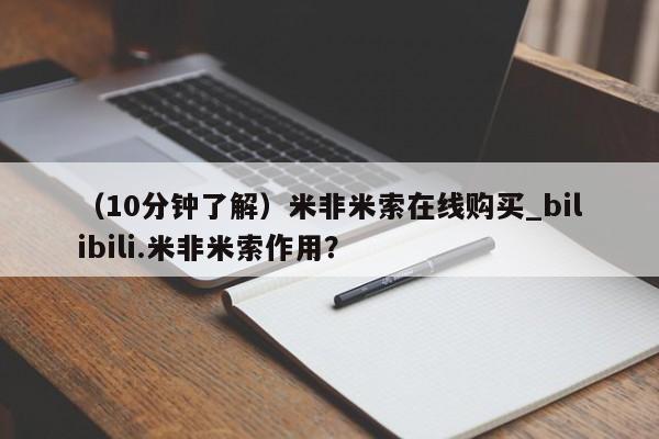 米非米索购买链接联系微信（10分钟了解）米非米索在线购买_bilibili.米非米索作用？