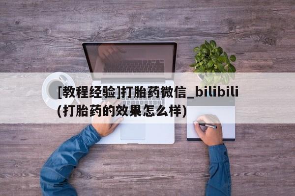 米非司酮打胎药官网[教程经验]打胎药微信_bilibili(打胎药的效果怎么样)