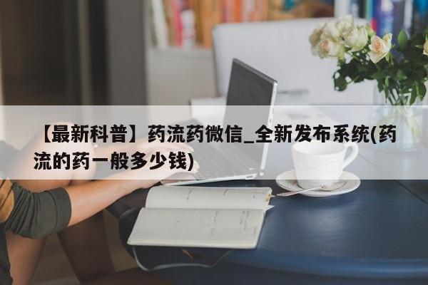 米非司酮私人微信号【最新科普】药流药微信_全新发布系统(药流的药一般多少钱)