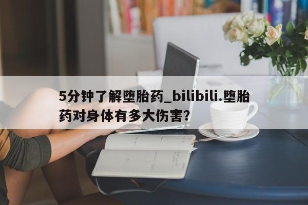 米非米索5分钟了解堕胎药_bilibili.堕胎药对身体有多大伤害？