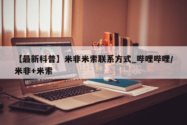 米非米索购买【最新科普】米非米索联系方式_哔哩哔哩/米非+米索