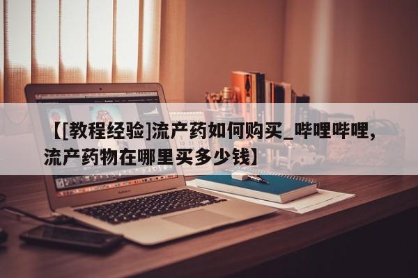 米非米索购买【[教程经验]流产药如何购买_哔哩哔哩,流产药物在哪里买多少钱】