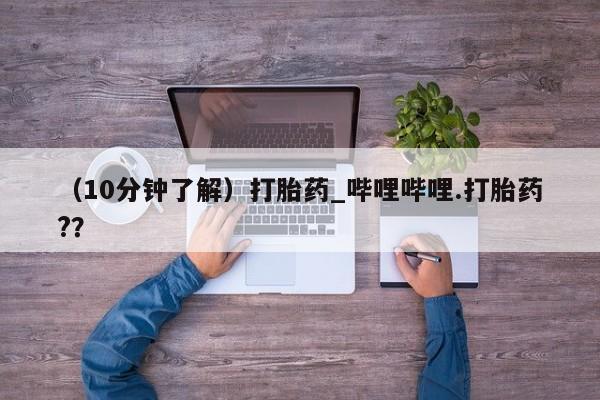 米非米索购买链接联系微信(10分钟了解)打胎药_哔哩哔哩.打胎药??