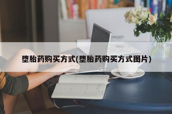米非米索购买方式堕胎药购买方式(堕胎药购买方式图片)