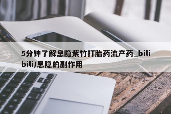 米非米索5分钟了解息隐紫竹打胎药流产药_bilibili/息隐的副作用