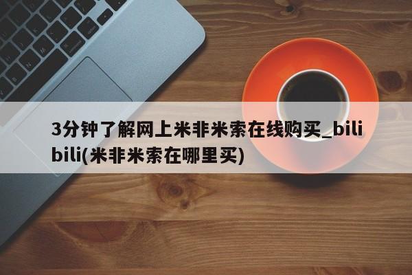 堕胎药3分钟了解网上米非米索在线购买_bilibili(米非米索在哪里买)