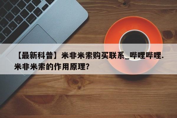 吃什么药可以流产堕胎、【最新科普】米非米索购买联系_哔哩哔哩.米非米索的作用原理？