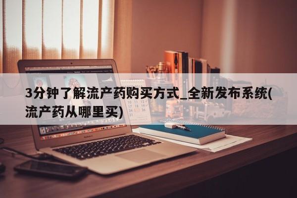 米非米索购买联系方式3分钟了解流产药购买方式_全新发布系统(流产药从哪里买)