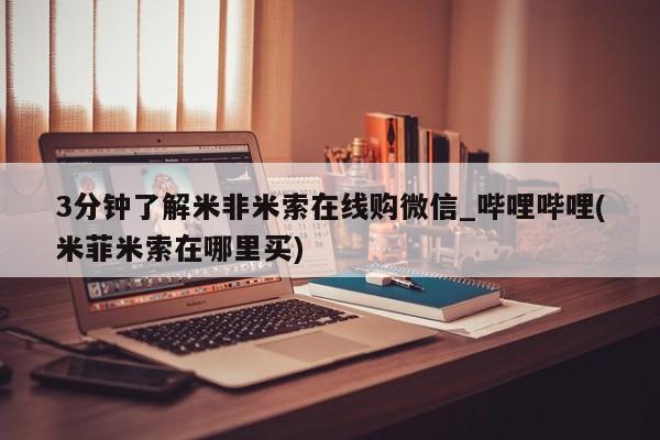 米非米索3分钟了解米非米索在线购微信_哔哩哔哩(米菲米索在哪里买)