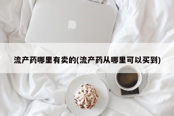 米非米索流产药哪里有卖的(流产药从哪里可以买到)