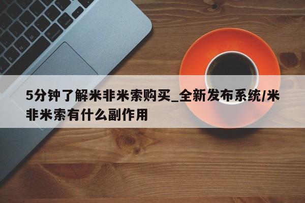 米非米索购买联系方式5分钟了解米非米索购买_全新发布系统/米非米索有什么副作用